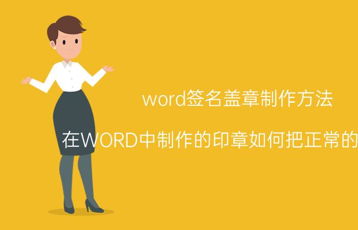 word签名盖章制作方法 在WORD中制作的印章如何把正常的字盖住？